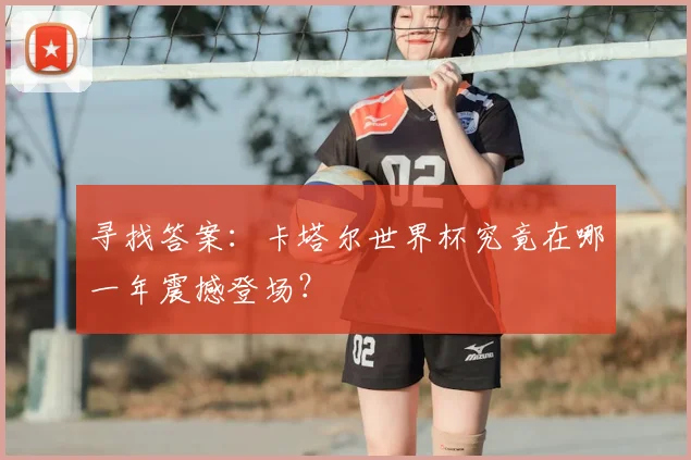 寻找答案：卡塔尔世界杯究竟在哪一年震撼登场？