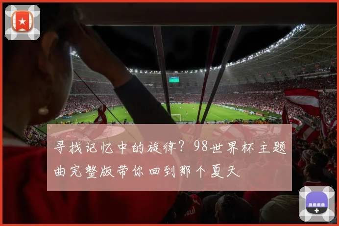 寻找记忆中的旋律？98世界杯主题曲完整版带你回到那个夏天