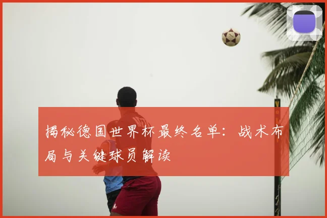 揭秘德国世界杯最终名单：战术布局与关键球员解读