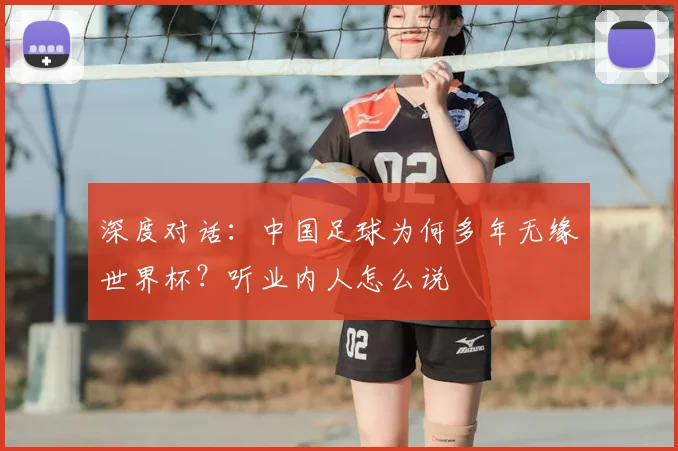 深度对话：中国足球为何多年无缘世界杯？听业内人怎么说
