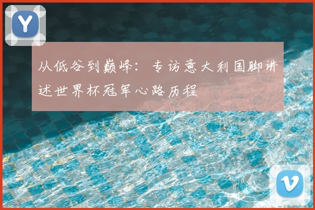 从低谷到巅峰：专访意大利国脚讲述世界杯冠军心路历程