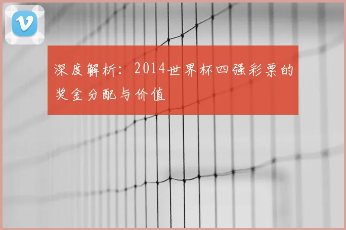 深度解析：2014世界杯四强彩票的奖金分配与价值