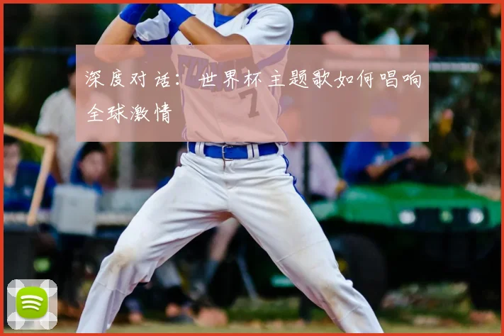 深度对话：世界杯主题歌如何唱响全球激情