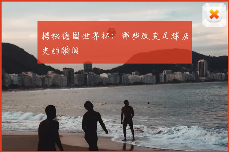 揭秘德国世界杯：那些改变足球历史的瞬间
