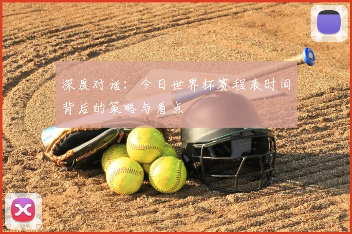 深度对话：今日世界杯赛程表时间背后的策略与看点
