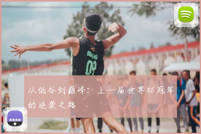 从低谷到巅峰：上一届世界杯冠军的逆袭之路