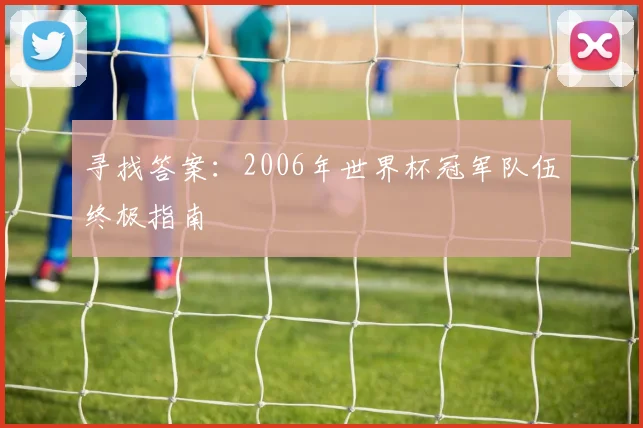 寻找答案：2006年世界杯冠军队伍终极指南