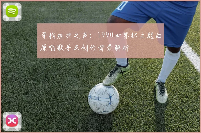 寻找经典之声：1990世界杯主题曲原唱歌手及创作背景解析