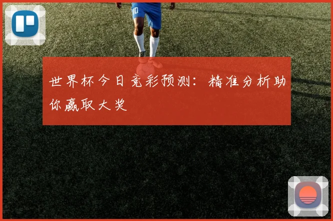 世界杯今日竞彩预测:精准分析助你赢取大奖