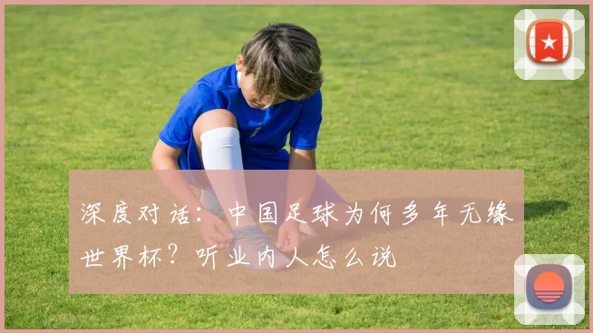 深度对话：中国足球为何多年无缘世界杯？听业内人怎么说