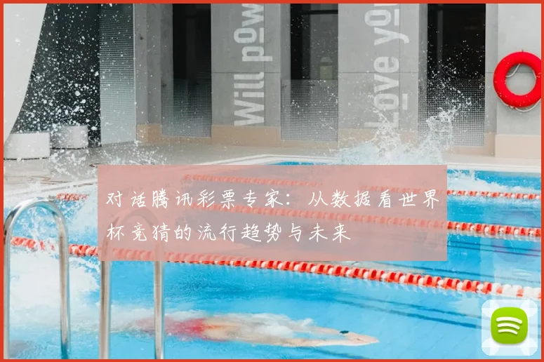 对话腾讯彩票专家:从数据看世界杯竞猜的流行趋势与未来