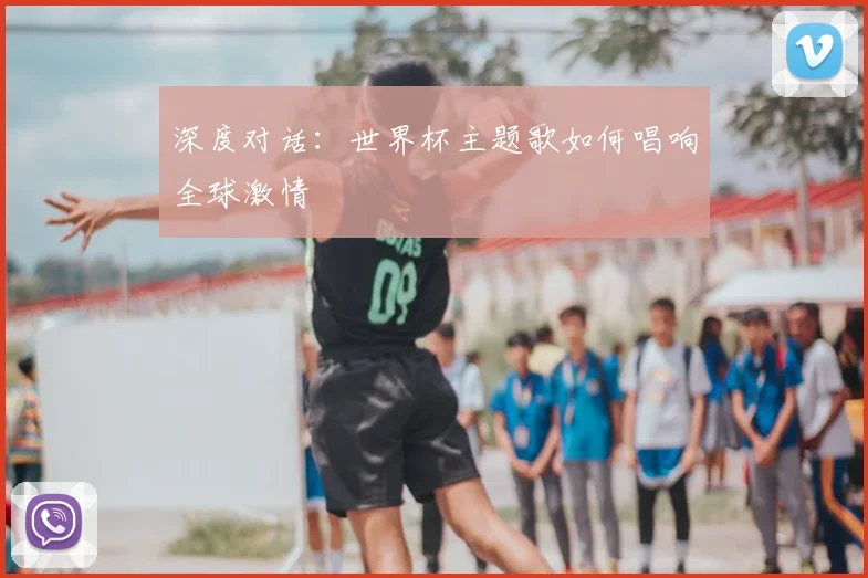 深度对话：世界杯主题歌如何唱响全球激情